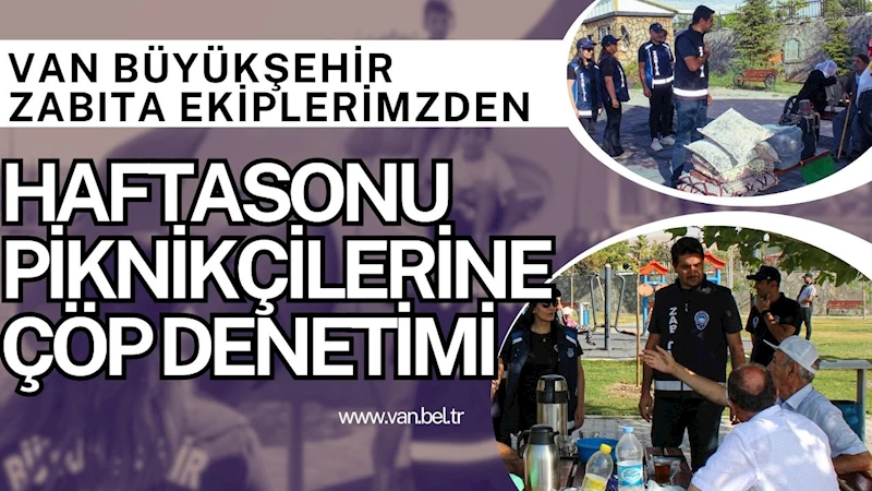 VAN BÜYÜKŞEHİR ZABITA EKİPLERİMİZDEN HAFTASONU PİKNİKÇİLERİNE ÇÖP DENETİMİ