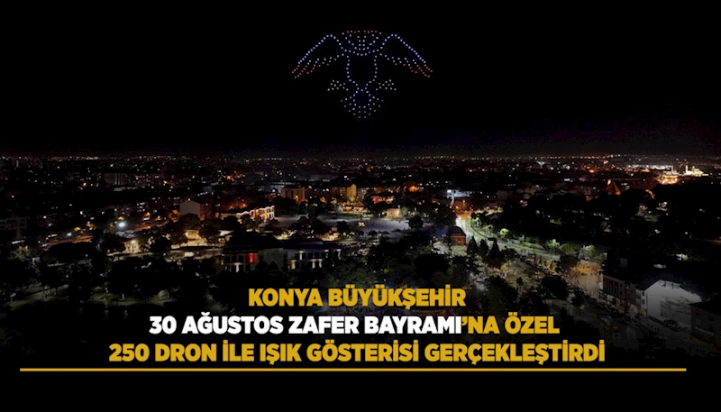 KONYA BÜYÜKŞEHİR 30 AĞUSTOS ZAFER BAYRAMI’NA ÖZEL 250 DRON İLE IŞIK GÖSTERİSİ GERÇEKLEŞTİRDİ