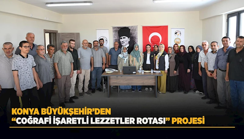 KONYA BÜYÜKŞEHİR’DEN “COĞRAFİ İŞARETLİ LEZZETLER ROTASI” PROJESİ