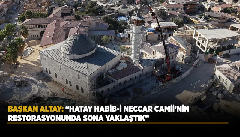BAŞKAN ALTAY: “HATAY HABİB-İ NECCAR CAMİİ’NİN RESTORASYONUNDA SONA YAKLAŞTIK”