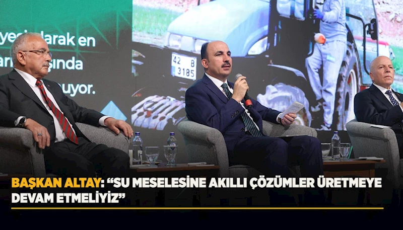 BAŞKAN ALTAY: “SU MESELESİNE AKILLI ÇÖZÜMLER ÜRETMEYE DEVAM ETMELİYİZ”
