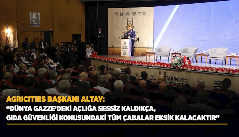 AGRICITIES BAŞKANI ALTAY: “DÜNYA GAZZE’DEKİ AÇLIĞA SESSİZ KALDIKÇA, GIDA GÜVENLİĞİ KONUSUNDAKİ TÜM ÇABALAR EKSİK KALACAKTIR”