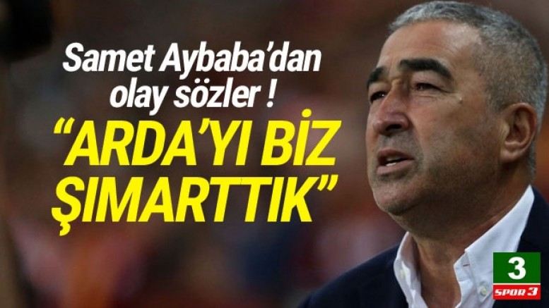 Samet Aybaba: ``Arda`yı biz şımarttık``